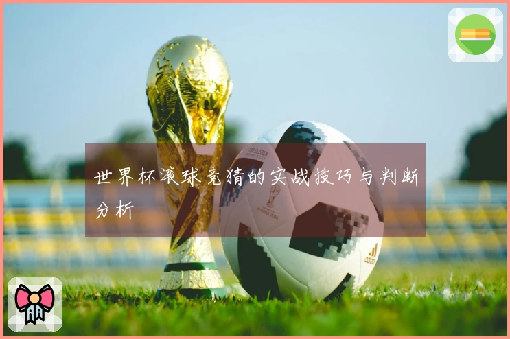 世界杯滚球竞猜的实战技巧与判断分析
