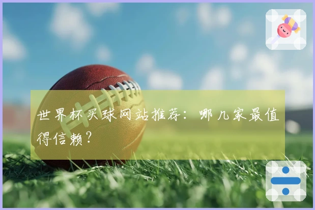 世界杯买球网站推荐：哪几家最值得信赖？