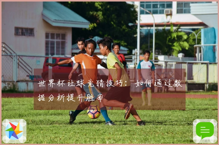 世界杯让球竞猜技巧：如何通过数据分析提升胜率