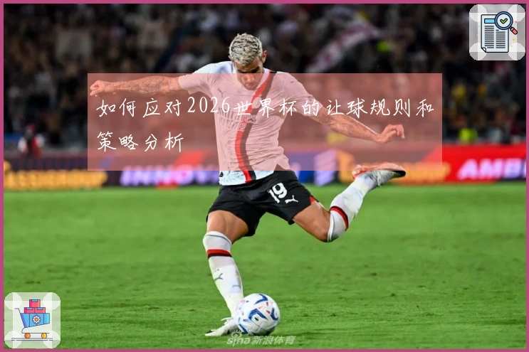 如何应对2026世界杯的让球规则和策略分析