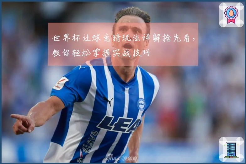 世界杯让球竞猜玩法详解抢先看，教你轻松掌握实战技巧