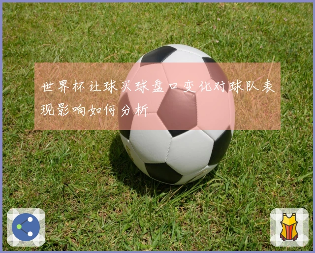 世界杯让球买球盘口变化对球队表现影响如何分析