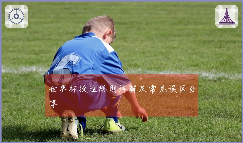 世界杯投注规则详解及常见误区分享