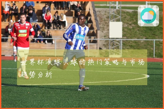 世界杯滚球买球的热门策略与市场趋势分析