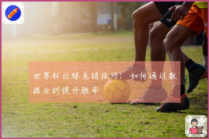 世界杯让球竞猜技巧：如何通过数据分析提升胜率