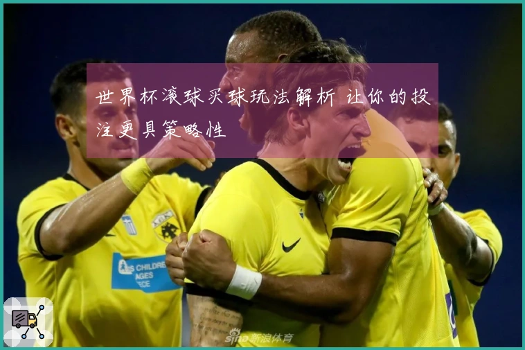 世界杯滚球买球玩法解析 让你的投注更具策略性