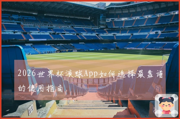 2026世界杯滚球App如何选择最靠谱的使用指南